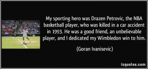 My sporting hero was Drazen Petrovic, the NBA basketball player, who ...