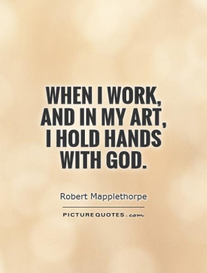 When I work, and in my art, I hold hands with God. Picture Quote #1