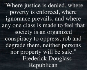 Where justice is denied, where poverty is enforced, where ignorance ...