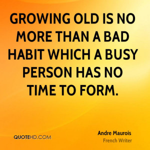 Growing old is no more than a bad habit which a busy person has no ...