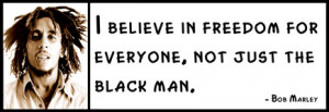 Bob Marley - I believe in freedom for everyone, not just the black man ...
