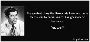 ... for me was to defeat me for the governor of Tennessee. - Roy Acuff