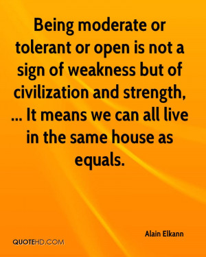 Being moderate or tolerant or open is not a sign of weakness but of ...