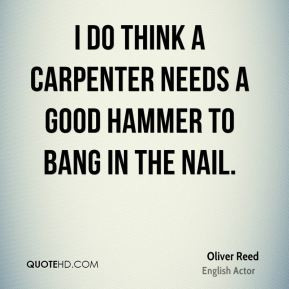 Oliver Reed - I do think a carpenter needs a good hammer to bang in ...