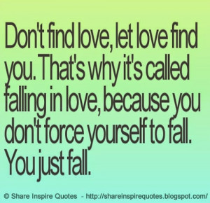 find love, Let love find you. That's why it's called falling in love ...