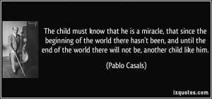 The child must know that he is a miracle, that since the beginning of ...
