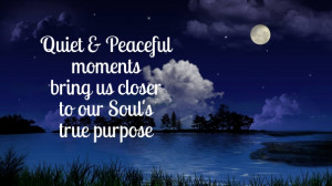 Quiet & peaceful moments bring us closer to our soul's true purpose