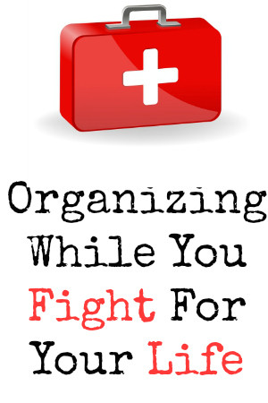 Organizing While You Fight for Your Life | Organize 365
