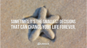 ... -it-is-the-smallest-decisions-that-can-change-your-life-forever..jpg