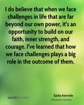 ... inner strength, and courage. I've learned that how we face challenges
