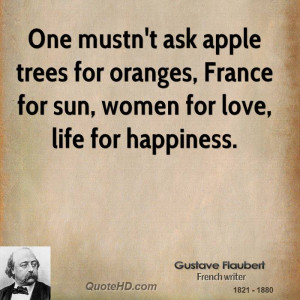 One mustn't ask apple trees for oranges, France for sun, women for ...