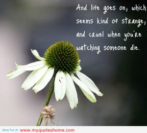 ... Strange and Cruel When You’re Watching Someone Die ~ Flowers Quote