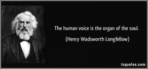 The human voice is the organ of the soul. - Henry Wadsworth Longfellow