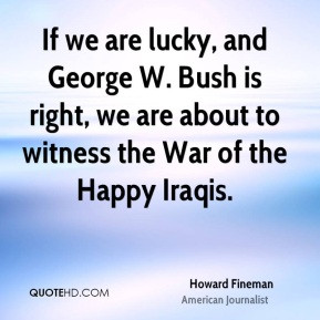 Howard Fineman - If we are lucky, and George W. Bush is right, we are ...