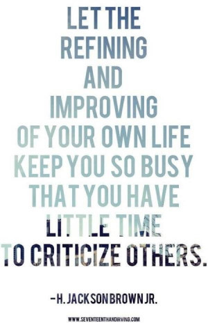 ... LIFE KEEP YOU SO BOSY THAT YOU HAVE LITTLE TIME TO CRITICIZE OTHERS