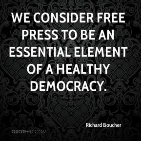 Richard Boucher - We consider free press to be an essential element of ...