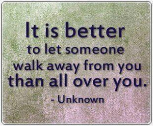 ... +better+to+let+someone+walk+away+from+you+than+walk+all+over+you..jpg