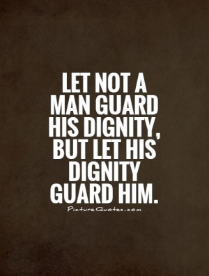 Let not a man guard his dignity, but let his dignity guard him Picture ...