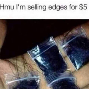Bro he said he selling edges Aye bald head hoes hit him up! Who ever I ...