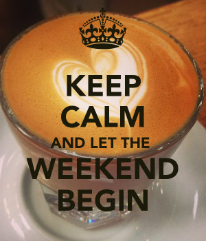 KEEP CALM AND LET THE WEEKEND BEGIN