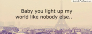 Baby you light up my world like nobody Profile Facebook Covers