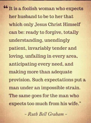 Ruth Bell Graham - I love this quote! Ladies, do not expect your ...