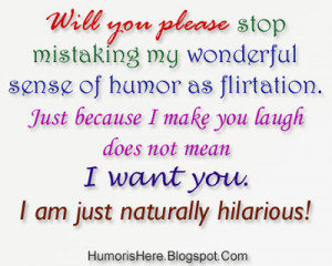 Will you please stop mistaking my wonderful sense of humor as ...