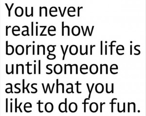 ... Life Is Until Someone Asks What You Like To Do For Fun - Funny Quote