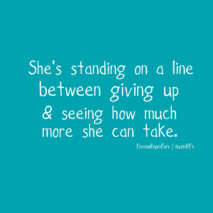 Love Quote | Shes standing on the line between giving up, and seeing ...