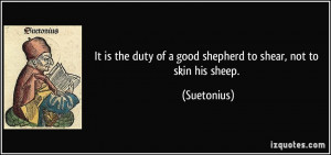 It is the duty of a good shepherd to shear, not to skin his sheep ...