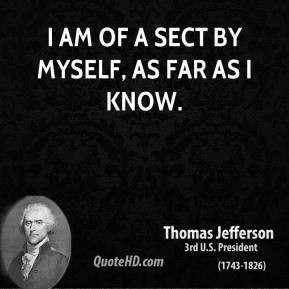 Thomas Jefferson - I am of a sect by myself, as far as I know.