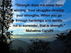 ... hardships and decide not to surrender, that is strength. -Gandhi