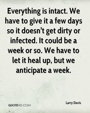 Everything is intact. We have to give it a few days so it doesn't get ...