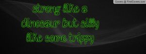 strong like a dinosaur but silly like some trippy drugs , Pictures