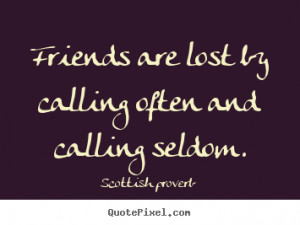 Quotes about friendship - Friends are lost by calling often and ...
