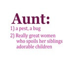 ... aunts spoil nieces aunts spoil nephews aunts easily bribed aunts