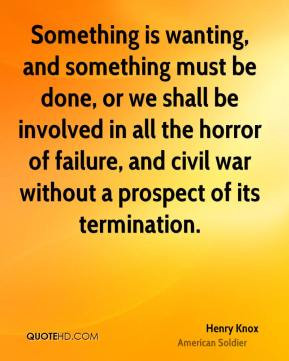 Henry Knox - Something is wanting, and something must be done, or we ...