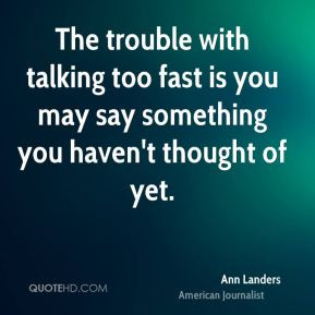 Ann Landers - The trouble with talking too fast is you may say ...