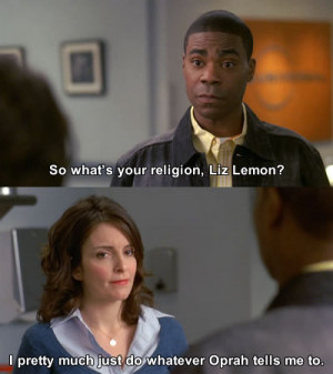 Tracy: So what’s your religion, Liz Lemon?Liz: I pretty much just do ...