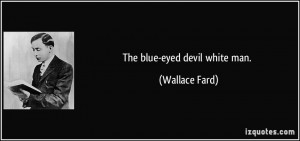 The blue-eyed devil white man. - Wallace Fard