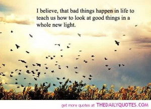 Believe That Bad Things Happen In Life To Teach Us How To Look At Good ...