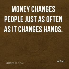 Al Batt - Money changes people just as often as it changes hands.