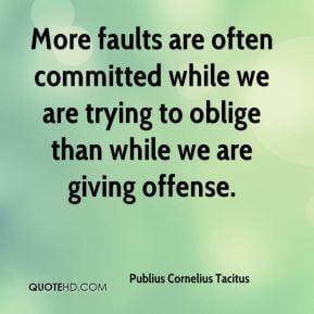 Publius Cornelius Tacitus - More faults are often committed while we ...