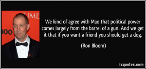 ... we get it that if you want a friend you should get a dog. - Ron Bloom