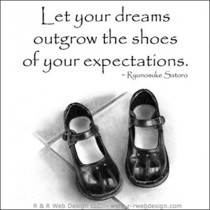 Let your dreams outgrow the shoes of your expectations.