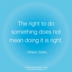 The right to do something does not mean doing it is right.”