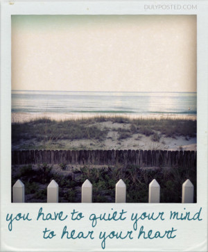 You have to quiet your mind to hear your heart.