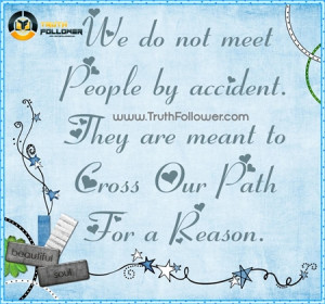 We don’t meet people by accident. They are meant to cross our path ...