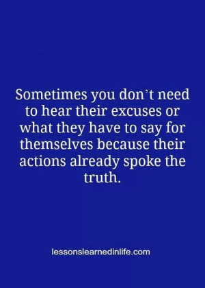 Actions speak louder than words...I'm done listening. Your actions are ...