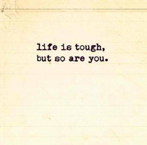 Life is tough, but so are you.